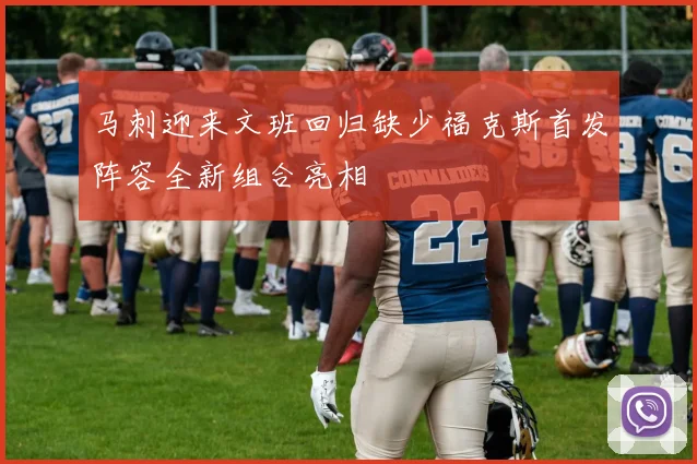 马刺迎来文班回归缺少福克斯首发阵容全新组合亮相