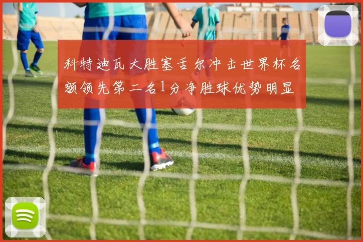 科特迪瓦大胜塞舌尔冲击世界杯名额领先第二名1分净胜球优势明显