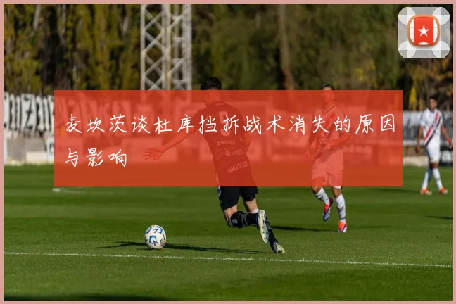 麦坎茨谈杜库挡拆战术消失的原因与影响