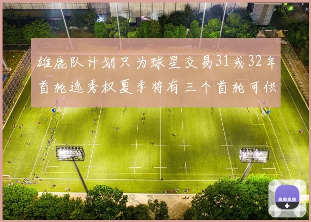 雄鹿队计划只为球星交易31或32年首轮选秀权夏季将有三个首轮可供交易