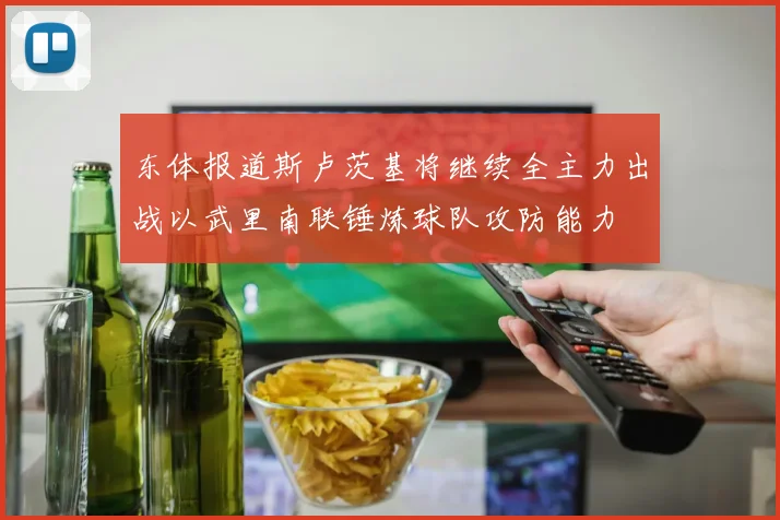 东体报道斯卢茨基将继续全主力出战以武里南联锤炼球队攻防能力